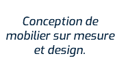 Conception de mobilier sur mesure et design.